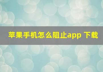 苹果手机怎么阻止app 下载